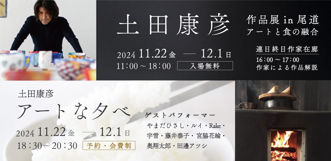 土田康彦作品展in尾道 アートと食の融合 2024 11/22(金)～12/1(日)11：00～18：00 入場無料 土田康彦アートな夕べ 2024 11/22(金)～12/1(日)18：30～20：30 予約・会費制