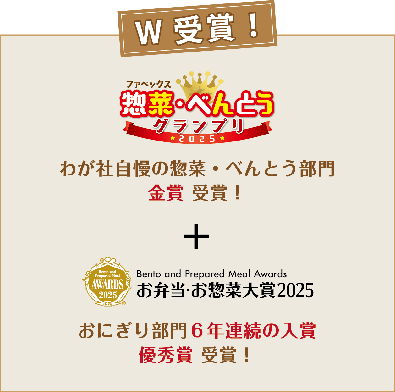 W受賞！ファベックス 惣菜・べんとうグランプリ 2025 わが社自慢の惣菜・べんとう部門 金賞 受賞！+ お弁当・お惣菜大賞2025 おにぎり部門6年連続の入賞 優秀賞 受賞！