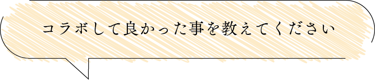 コラボして良かった事を教えてください